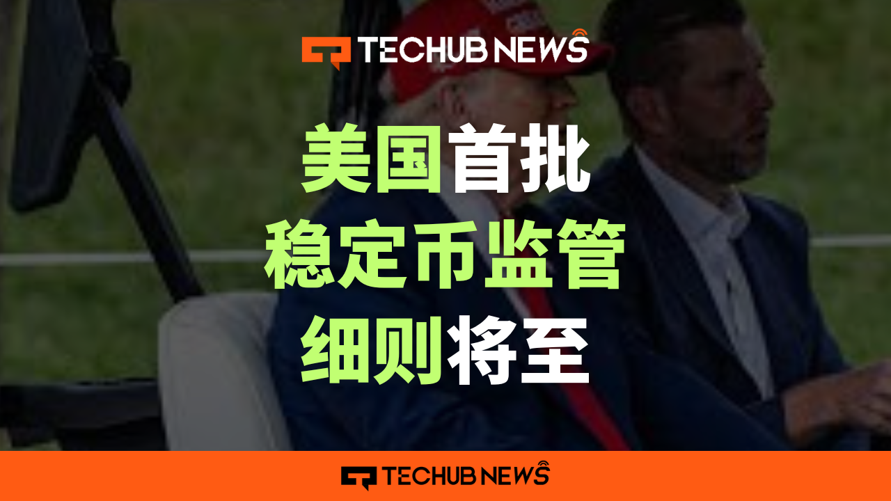 美国首批稳定币监管细则将至-Techub News-紫荆号